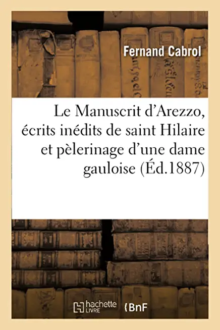 Le Manuscrit d'Arezzo, Ã‰crits InÃ©dits de St Hilaire Et PÃ¨lerinage d'Une Dame Gauloise Du Ive SiÃ¨cle