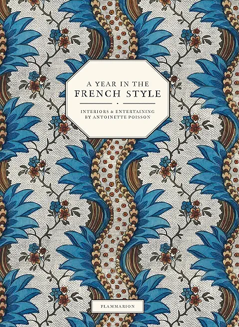 A Year in the French Style: Interiors & Entertaining by Antoinette Poisson