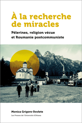 Ã€ La Recherche de Miracles: PÃ¨lerines, Religion VÃ©cue Et La Roumanie Postcommuniste