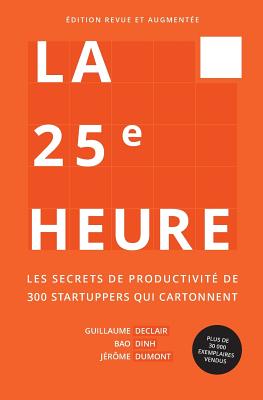 La 25Ã¨me Heure: Les Secrets de ProductivitÃ© de 300 Startuppers Qui Cartonnent