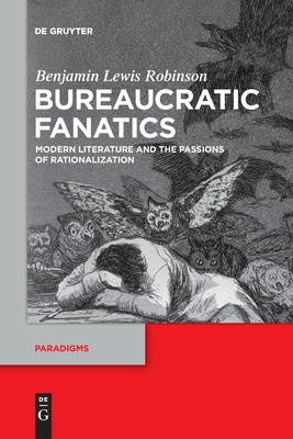 Bureaucratic Fanatics: Modern Literature and the Passions of Rationalization