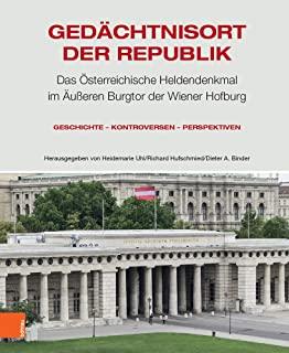 Gedachtnisort Der Republik: Das Osterreichische Heldendenkmal Im Auaeren Burgtor Der Wiener Hofburg. Geschichte - Kontroversen - Perspektiven