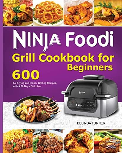 Ninja Foodi Grill Cookbook for Beginners: 600 Air Frying and Indoor Grilling Recipes, with A 30 Days Diet plan