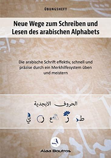 Neue Wege zum Schreiben und Lesen des arabischen Alphabets: Die arabische Schrift effektiv, schnell und prÃ¤zise durch ein Merkhelfsystem Ã¼ben und meis