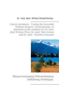 Cancer treatment - Curing the Incurable Without Surgery, Chemotherapy, or Radiation in the tradition of Dr. med. dent Weston Price, Dr. med. Max Gerso