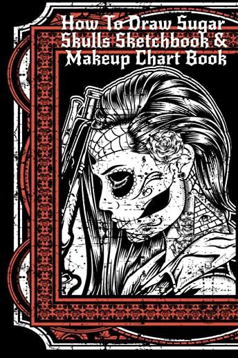 How To Draw Sugar Skulls Sketchbook & Makeup Chart Book: Tatoo Artist Sketch Book For Drawing Dia De Los Muertos Tatoos - Day Of The Dead Sketching No