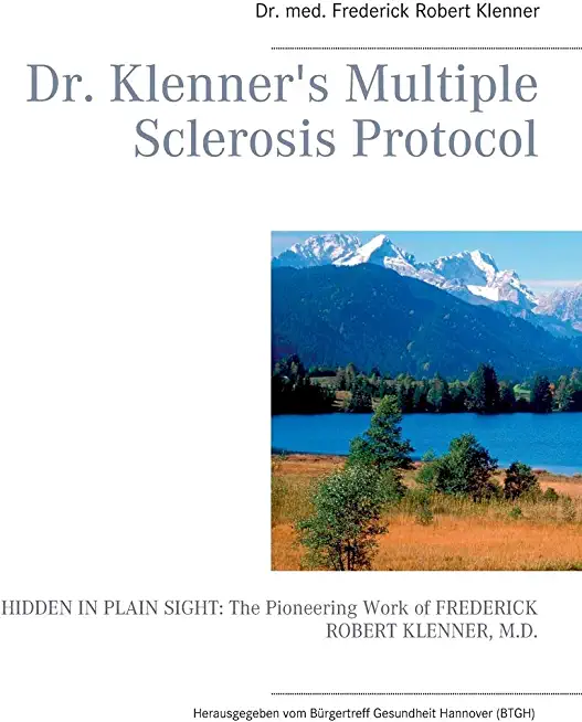 Dr. Klenner's Multiple Sclerosis Protocol: HIDDEN IN PLAIN SIGHT: The Pioneering Work of FREDERICK ROBERT KLENNER, M.D.