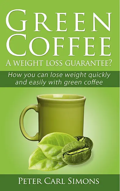 Green Coffee - A weight loss guarantee?: How you can lose weight quickly and easily with green coffee
