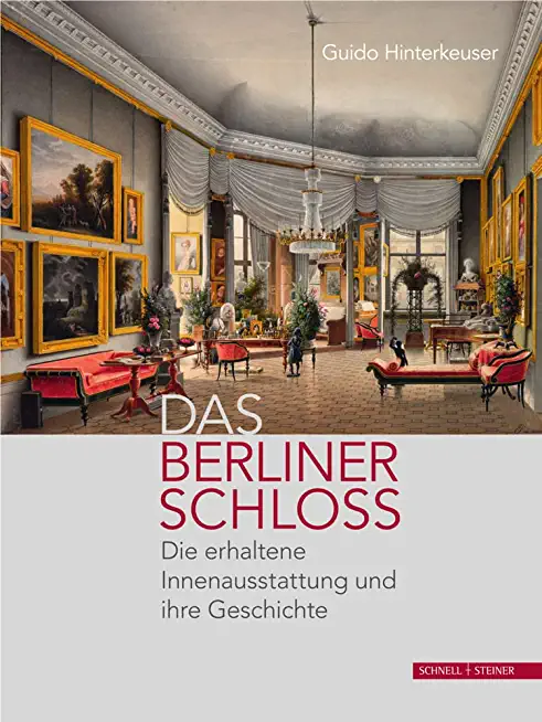 Das Berliner Schloss: Die Erhaltene Innenausstattung Und Ihre Geschichte