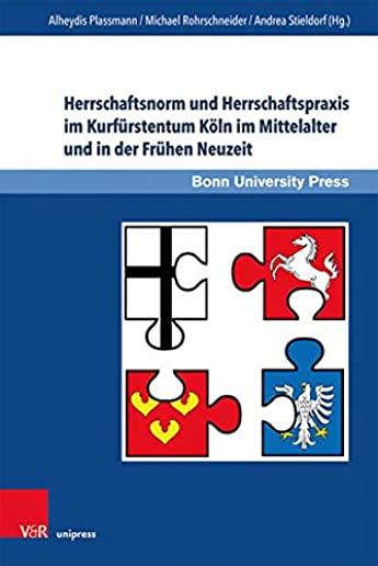 Herrschaftsnorm Und Herrschaftspraxis Im Kurfurstentum Koln Im Mittelalter Und in Der Fruhen Neuzeit