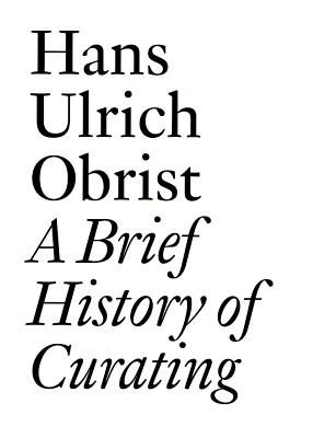 Brief History of Curating: By Hans Ulrich Obrist