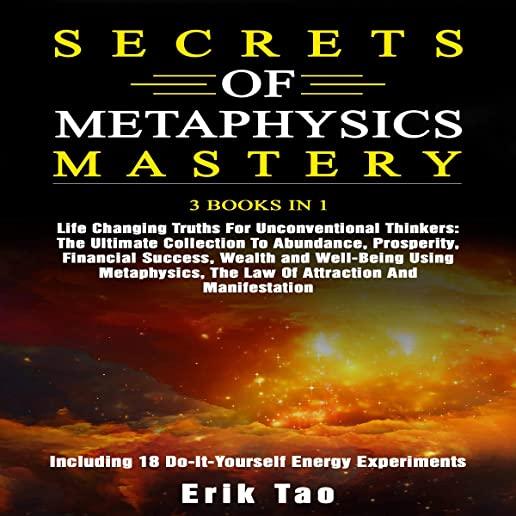 Secrets of Metaphysics Mastery: 3 BOOKS IN 1: Life Changing Truths For Unconventional Thinkers - The Ultimate Collection To Abundance, Prosperity, Fin