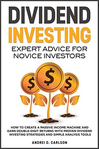 Dividend Investing: Expert Advice For Novice Investors: How To Create A Passive Income Machine And Earn Double-Digit Returns With Proven D
