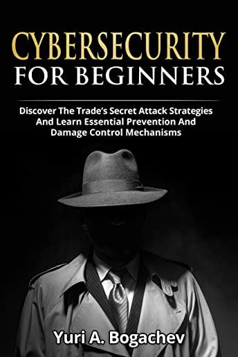 Cybersecurity For Beginners: Discover the Trade's Secret Attack Strategies And Learn Essential Prevention And Damage Control Mechanism