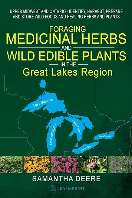 Foraging Medicinal Herbs and Wild Edible Plants in the Great Lakes Region: Upper Midwest and Ontario - Identify, Harvest, Prepare and Store Wild Foods