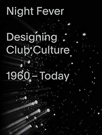 Night Fever: Designing Club Culture 1960-Today