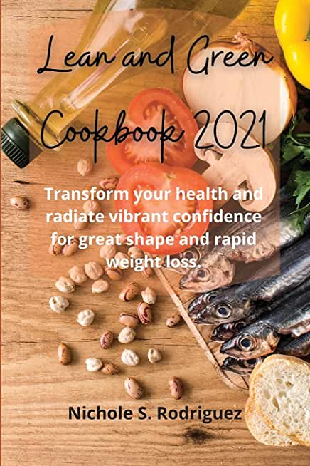 Lean and Green Cookbook 2021: Transform your health and radiate vibrant confidence for great shape and rapid weight loss.