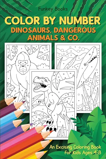 Color by Number - Dinosaurs, Dangerous Animals & Co.: An Exciting Coloring Book for Kids Ages 4-8