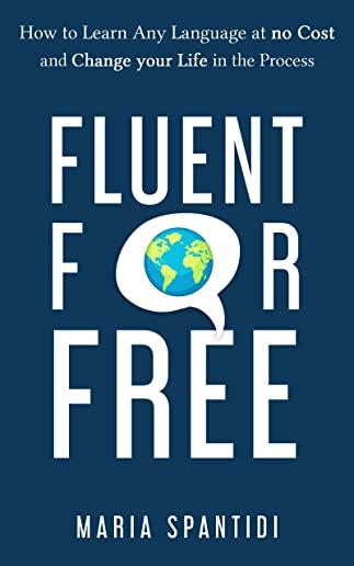 Fluent For Free: How to Learn Any Language at No Cost and Change your Life in the Process