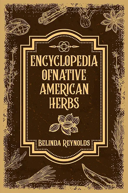 Encyclopedia of Native American Herbs: From Cherokee Medicine to Navajo Blessing Herbs, Learn about the Rich and Diverse World of Indigenous Herbal Me
