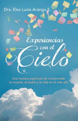 Experiencias Con El Cielo / Encounters from Heaven: Una Manera Espiritual de Comprender La Muerte, El Duelo Y La Vida En El Mas Alla