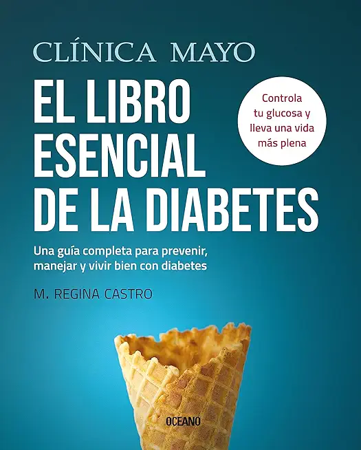 ClÃ­nica Mayo. El Libro Esencial de la Diabetes: Una GuÃ­a Completa Para Prevenir, Manejar Y Vivir Bien Con Diabetes