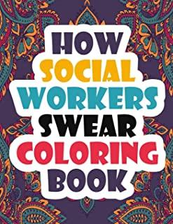 How Social Workers Swear Coloring Book: A Funny, Irreverent, Clean Swear Word Social Worker Coloring Book Gift Idea Coloring Book For Adults Social Wo