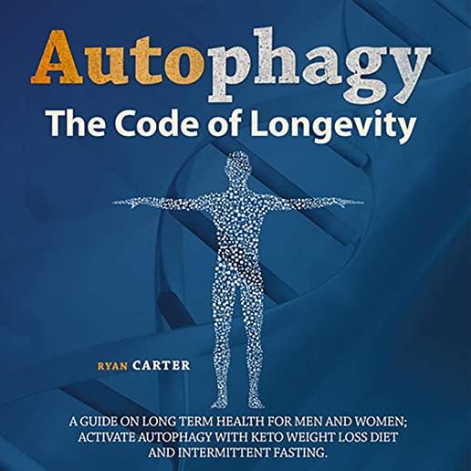 Autophagy: The Code Of Longevity. A Guide On Long Term Health For Men And Women; Activate Autophagy With Keto Weight Loss Diet An