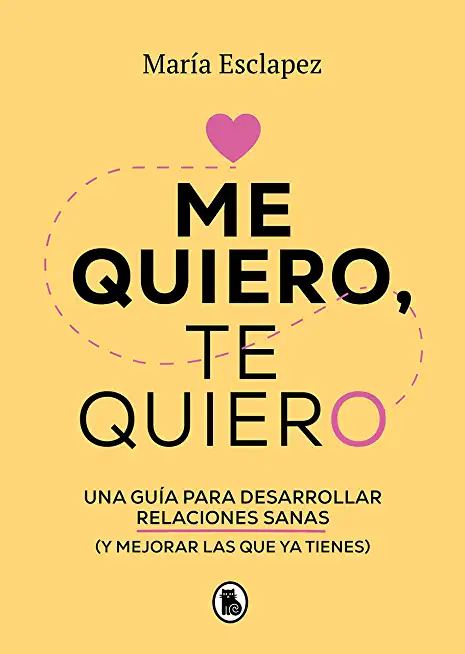 Me Quiero, Te Quiero: Una GuÃ­a Para Desarrollar Relaciones Sanas (Y Mejorar Las Que YA Tienes) / I Love Myself, I Love You: A Guide...