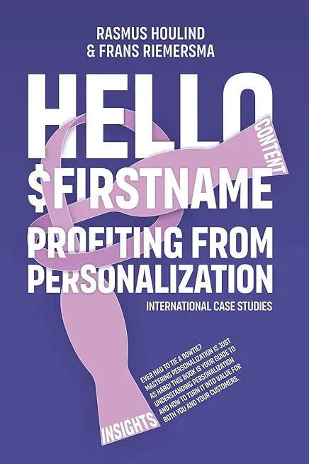 Hello $FirstName: Profiting from Personalization. How putting people's first name in emails is only the first step towards customer cent