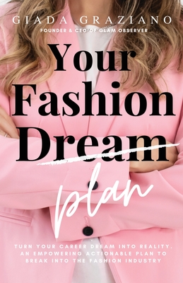 Your Fashion [Dream] Plan: Turn your career dream into reality. An empowering actionable plan to break into the fashion industry