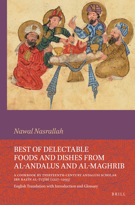 Best of Delectable Foods and Dishes from Al-Andalus and Al-Maghrib: A Cookbook by Thirteenth-Century Andalusi Scholar Ibn Razīn Al-Tujīb