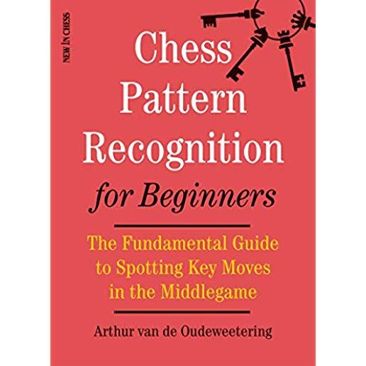 Chess Pattern Recognition for Beginners: The Fundamental Guide to Spotting Key Moves in the Middlegame