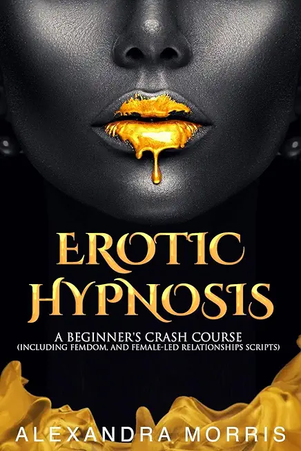 Erotic Hypnosis: A Beginner's Crash Course (Including Femdom, and Female-Led Relationships Scripts)