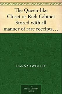 The Queen-Like Closet Or Rich Cabinet: Stored With All Manner Of Rare Receipts For Preserving, Candying And Cookery. Very Pleasant And Beneficial To A