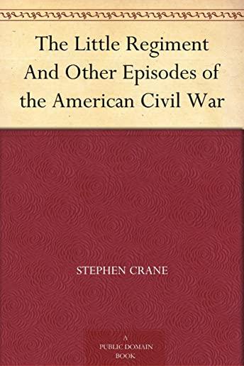 The Little Regiment, and Other Episodes of the American Civil War & Last Words
