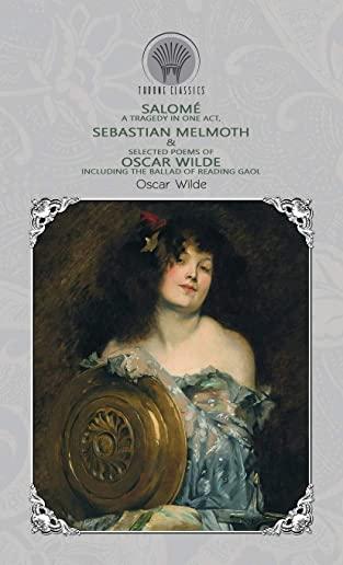 SalomÃ©: A Tragedy in One Act, Sebastian Melmoth & Selected Poems of Oscar Wilde Including the Ballad of Reading Gaol