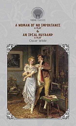 A Woman of No Importance: A Play & An Ideal Husband: A Play