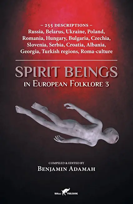Spirit Beings in European Folklore 3: 255 descriptions - Russia, Belarus, Ukraine, Poland, Romania, Hungary, Bulgaria, Czechia, Slovenia, Serbia, Croa