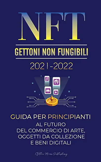 NFT (Gettoni Non Fungibili) 2021-2022: Guida per Principianti al Futuro del Commercio di Arte, Oggetti da Collezione e Beni Digitali (OpenSea, Rarible