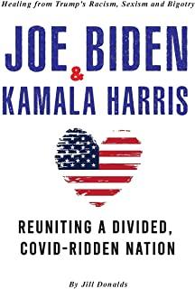 Joe Biden & Kamala Harris: Healing from Trump's Racism, Sexism and Bigotry - Reuniting a Divided, COVID-Ridden Nation