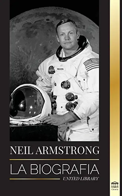 Neil Armstrong: La biografÃ­a del primer hombre que volÃ³, aterrizÃ³ y caminÃ³ en la Luna