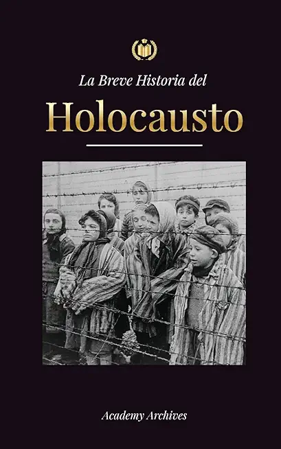 La Breve Historia del Holocausto: El auge del antisemitismo en la Alemania nazi, Auschwitz y el genocidio de Hitler contra el pueblo judÃ­o impulsado p
