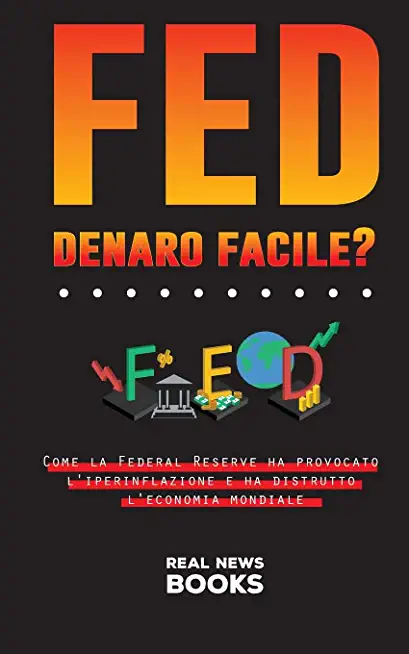 FED, denaro facile?: Come la Federal Reserve ha provocato l'iperinflazione e ha distrutto l'economia mondiale