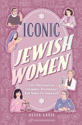 Iconic Jewish Women: Fifty-Nine Inspiring, Courageous, Revolutionary Role Models for Young Girls