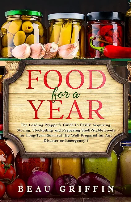 Food for a Year: The Leading Prepper's Guide to Easily Acquiring, Storing, Stockpiling and Preparing Shelf-Stable Foods for Long-Term S