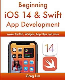 Beginning iOS 14 & Swift App Development: Develop iOS Apps with Xcode 12, Swift 5, SwiftUI, MLKit, ARKit and more