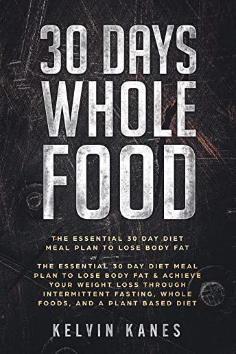 30 Days Whole Food: The Essential 30 Day Diet Meal Plan to Lose Body Fat & Achieve your Weight Loss Through Intermittent Fasting, Whole Fo