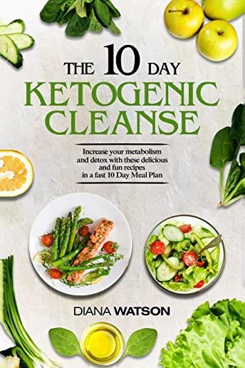 Keto Recipes and Meal Plans For Beginners - The 10 Day Ketogenic Cleanse: Increase Your Metabolism And Detox With These Delicious And Fun Recipes In A