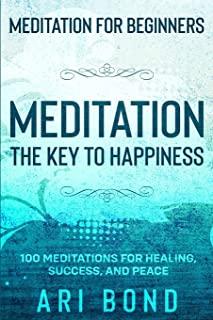 Meditation For Beginners: MEDITATION THE KEY TO HAPPINESS - 100 Meditations for Healing, Success, and Peace